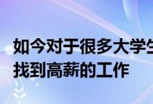 如今对于很多大学生来说其实都希望自己能够找到高薪的工作