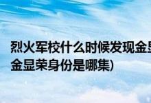 烈火军校什么时候发现金显荣是日本人(烈火军校沈君山得知金显荣身份是哪集)