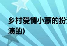 乡村爱情小蒙的扮演者(乡村爱情王小蒙是谁演的)