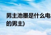 男主池墨是什么电视剧(池墨是哪部电视剧中的男主)