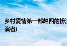 乡村爱情第一部赵四的扮演者是谁(乡村爱情第一部赵四的扮演者)