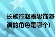 长歌行赵露思饰演什么角色(长歌行赵露思饰演的角色是哪个)