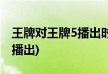 王牌对王牌5播出时间(王牌对王牌5什么时候播出)