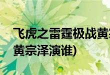 飞虎之雷霆极战黄宗泽身份(飞虎之雷霆极战黄宗泽演谁)