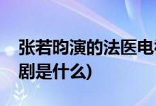 张若昀演的法医电视剧(张若昀演法医的电视剧是什么)