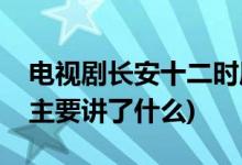 电视剧长安十二时辰剧情介绍(长安十二时辰主要讲了什么)