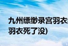 九州缥缈录宫羽衣结局是什么(九州缥缈录宫羽衣死了没)