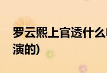 罗云熙上官透什么电视(月上重火上官透是谁演的)