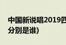 中国新说唱2019四强名单(中国新说唱2四强分别是谁)