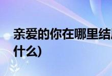 亲爱的你在哪里结局(亲爱的你在哪里结局是什么)