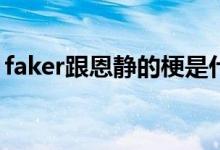 faker跟恩静的梗是什么(faker跟恩静什么梗)