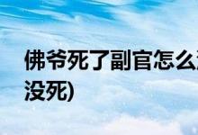 佛爷死了副官怎么没死(为什么佛爷死了副官没死)