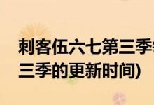 刺客伍六七第三季每周几更新(刺客伍六七第三季的更新时间)