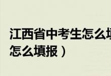 江西省中考生怎么填报志愿（江西省中考志愿怎么填报）