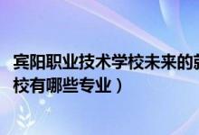 宾阳职业技术学校未来的就业方向（2022宾阳县职业技术学校有哪些专业）