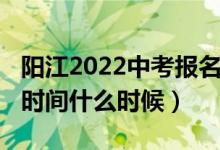 阳江2022中考报名（2022阳江中考志愿填报时间什么时候）