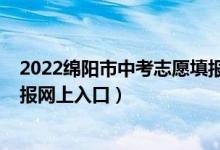 2022绵阳市中考志愿填报入口（2022秦皇岛市中考志愿填报网上入口）