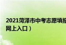 2021菏泽市中考志愿填报指南（2022菏泽市中考志愿填报网上入口）