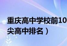 重庆高中学校前100排名2022（2022重庆顶尖高中排名）