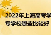 2022年上海高考学校有哪些（2022年上海中专学校哪些比较好）