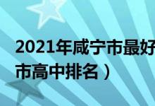 2021年咸宁市最好的高中排名（2022年咸宁市高中排名）