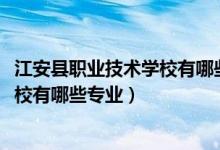 江安县职业技术学校有哪些专业（2022安庆松安职业技术学校有哪些专业）