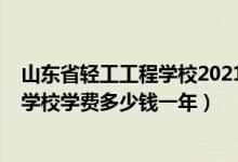 山东省轻工工程学校2021招生简章（2022山东省轻工工程学校学费多少钱一年）