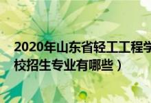 2020年山东省轻工工程学校招生（2022山东省轻工工程学校招生专业有哪些）