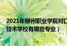 2021年柳州职业学院对口招生专业（2022柳州市第二职业技术学校有哪些专业）