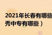 2021年长春有哪些公办中专（2022年长春优秀中专有哪些）