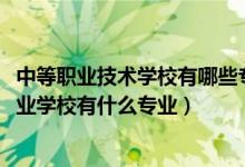 中等职业技术学校有哪些专业（2022丹东市中等职业技术专业学校有什么专业）