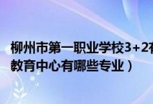 柳州市第一职业学校3+2有哪些专业（2022柳州市柳江职业教育中心有哪些专业）