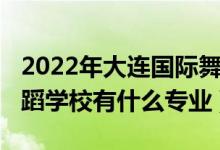 2022年大连国际舞蹈学校（2022大连国际舞蹈学校有什么专业）