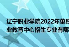 辽宁职业学院2022年单独招生时间（2022沈阳市辽中区职业教育中心招生专业有哪些）