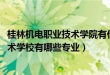 桂林机电职业技术学院有什么专业（2022桂林市机电职业技术学校有哪些专业）