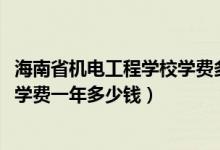 海南省机电工程学校学费多少钱（2022辽宁省机电工程学校学费一年多少钱）