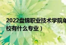 2022盘锦职业技术学院单招专业（2022盘锦市经济技术学校有什么专业）