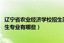 辽宁省农业经济学校招生简章（2022辽宁省农业经济学校招生专业有哪些）