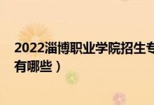 2022淄博职业学院招生专业（2022淄博工贸学校招生专业有哪些）