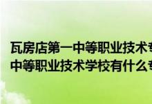 瓦房店第一中等职业技术专业学校（2022瓦房店市机械制造中等职业技术学校有什么专业）