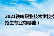 2021铁岭职业技术学校招生简章（2022铁岭工程技术学校招生专业有哪些）