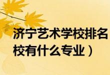 济宁艺术学校排名（2022济宁市艺术教育学校有什么专业）