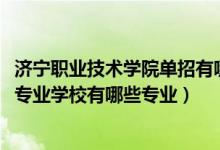 济宁职业技术学院单招有哪些专业（2022济宁第一职业中等专业学校有哪些专业）