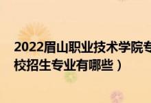 2022眉山职业技术学院专业（2022泗水县职业中等专业学校招生专业有哪些）