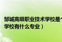 邹城高级职业技术学校是个大学吗（2022邹城高级职业技术学校有什么专业）