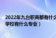 2022年九台职高都有什么专业（2022鱼台县专业中等专业学校有什么专业）