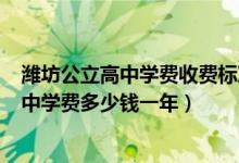 潍坊公立高中学费收费标准2021（2022潍坊潍理工综合高中学费多少钱一年）