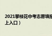 2021攀枝花中考志愿填报（2022攀枝花市中考志愿填报网上入口）