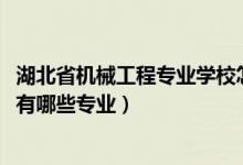 湖北省机械工程专业学校怎么样（2022湖北省机械工业学校有哪些专业）