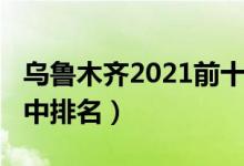 乌鲁木齐2021前十的高中（2022新疆重点高中排名）